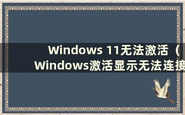 Windows 11无法激活（Windows激活显示无法连接服务器）